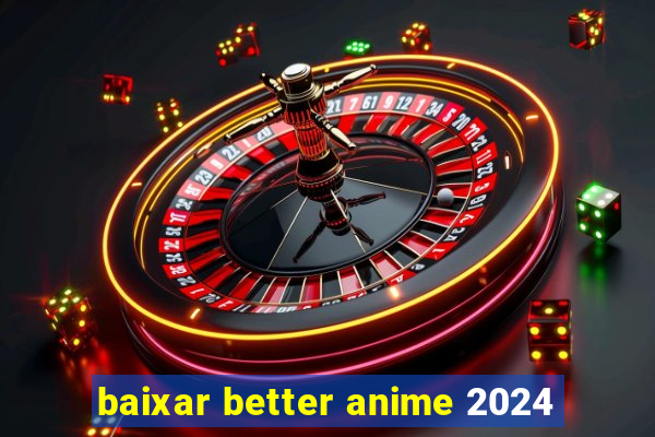 baixar better anime 2024